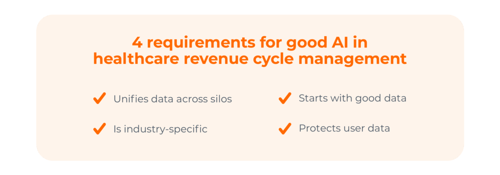 4 requirements for good AI in healthcare revenue cycle management: Starts with good data, Unifies data across silos, Is industry-specific, Protects user data